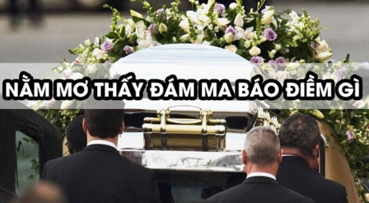 Nằm mơ gặp đám ma đánh con gì? - Giải mã giấc mơ chuẩn nhất